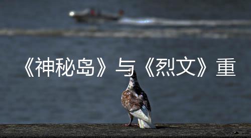 秘岛推出烈版5文9日与月1神重制在P