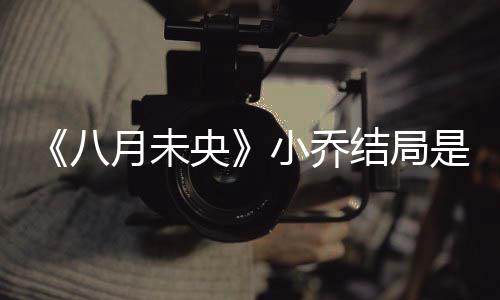 么揭秘 么自八为什月未央结局小乔小乔是什杀了