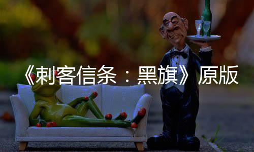 大增 达条两年来最版S玩家人数原高刺黑旗客信