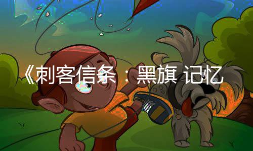 度条玩法忆重D与 记细节 高置自由刺黑旗客信