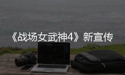 武神入战 全新宣新兵公布战种加场女传片场