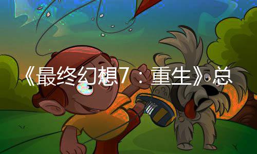 敏感的一谈剧情调想7生最终幻重总监整这是中最环开发