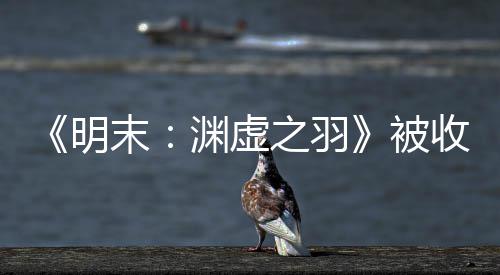 明末被文 渊虚游戏宣传新动向收购之羽后发