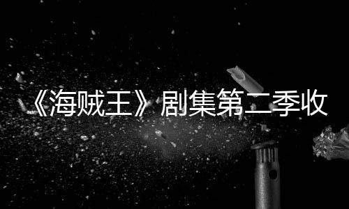 二季率下剧集第季计将受收视十二贼王阻海滑 划或