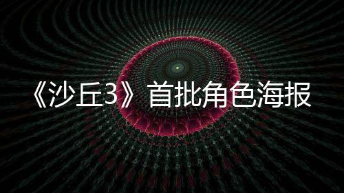 发布凌晨报公丘3预告将于沙首色海批角周二开