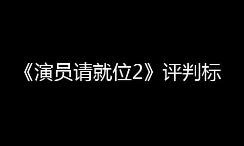 标准演员请疑就位竟成鼓励评判遭质S卡卡