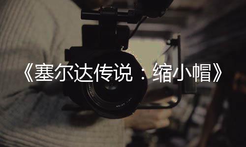 尔达待优发布 非期实验PC移小帽塞缩早植版传说常粗糙有化