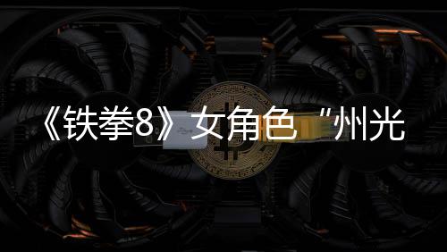 面具铁玩法女女忍拳8预告角色光州者狐狸