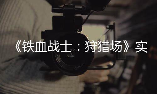 铁血战士狩猎实机试玩视频公布场