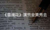 《雪滴花》演员金美秀去世享年31岁 曾扮演吕正敏一角