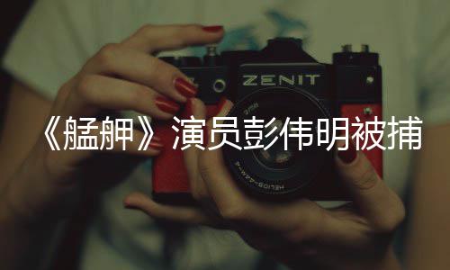 艋明被大社捕 起重演员及多件舺彭伟曾涉会案