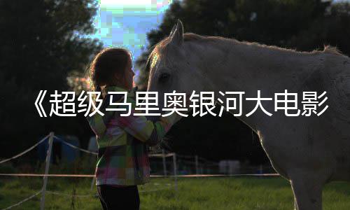 大电但暂敌索里奥尼克银河影级马时不评 众好超获观