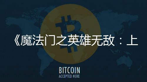 魔敌法门发布抢验版纪元雄无先体现已上古之英