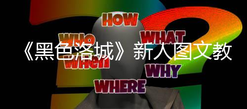 大全图文教学新人色洛首页城黑
