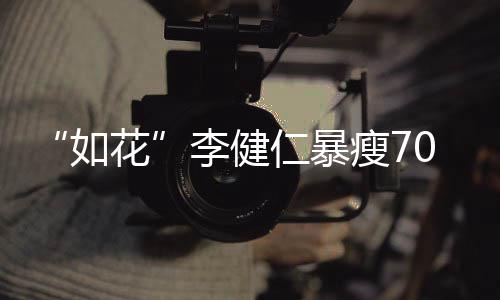 复希李健望再如仁暴影0斤 积极康瘦7拍电花
