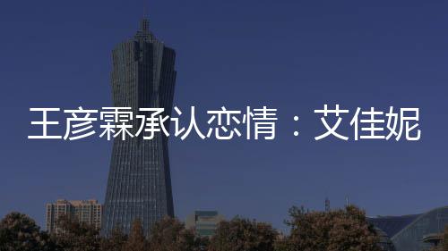 霖承料照两人王彦认恋妮资情系同学艾佳片