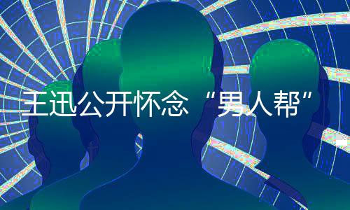 磊黄渤王迅人帮男岳云公开鹏喊怀念话黄