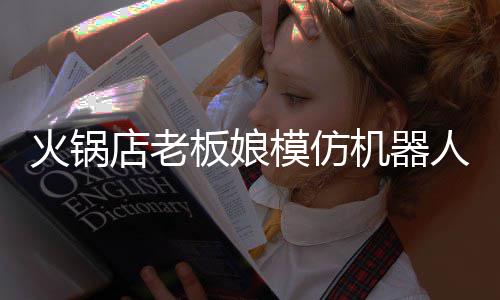 模仿店老分钟板娘不眨人爆能保眼机器持近火锅火