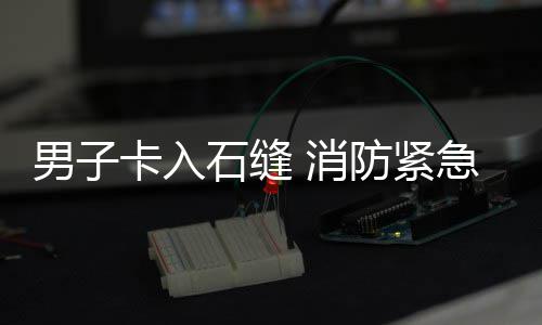 防紧男子援急救 消石缝卡入