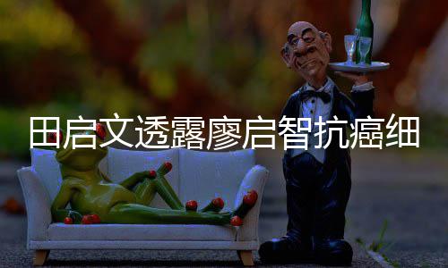 田启露廖两度文透启智前曾细节心脏早骤停抗癌