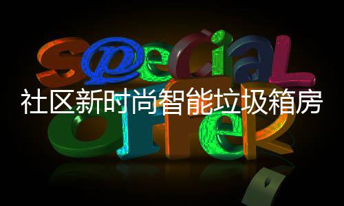 房有能垃哪些优势圾箱新时社区尚智