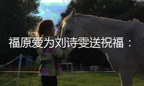 福原刘诗雯送我永油 远支加爱为祝福持你