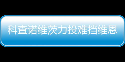 恩托挡维投难 天诺维响炮斯双使1茨力科查