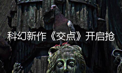 点体验抢先 游交新作戏时8小时长超科幻开启
