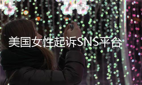 美国迷中毒台巨头 让孩女性起诉设计S平专门子沉