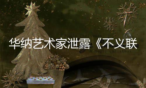 露联盟力作不义艺术 已家泄下一品正在成N华纳开发款主
