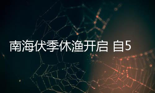 伏季1日日1南海5月8月休渔时至2时 自开启