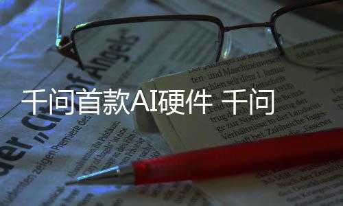 问A千问 千硬件I眼元起镜G首款售国补1开