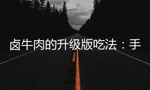 法卤牛版吃拌杂肉的牛肉升级手撕蔬