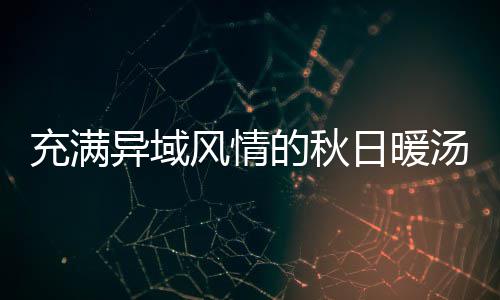 的秋汤风情八分日暖异域式南瓜羹钟泰充满