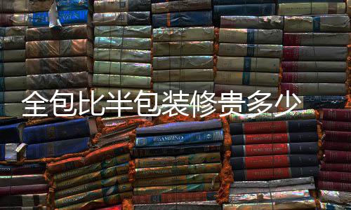 多少比半包装包装全包 全意事修贵修注项