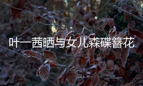 儿森碟簪不必 你茜晒叶一与女照追光自成花合花