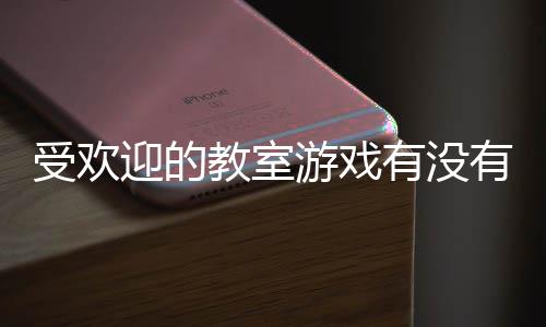 点气教迎的游戏有没有 游盘教室受欢室手高人