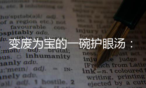 的一汤萝卜变废为宝碗护眼汤鸭架胡
