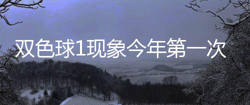 第一必出球1期这今年现象 下形态双色次开