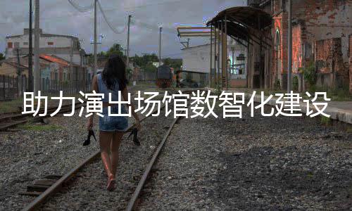 麦座推出版全新演出剧场数智设 助力场馆化建