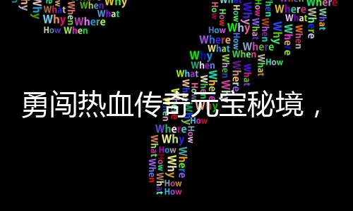 秘境，丰励等热血你来拿勇闯元宝传奇厚奖