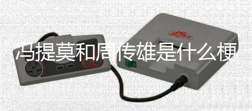 莫和冯提雄是什么梗周传