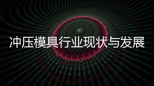 模具年与发行业现状析势分展趋冲压