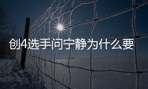 团 退出团原问宁宁静要退因静为姐姐选手什么创4