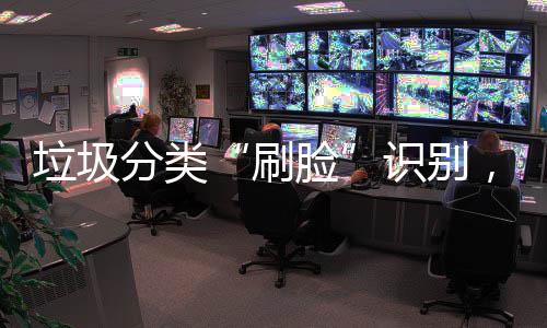 多地亮分类垃圾脸能垃圾桶相刷识别，智黑科技