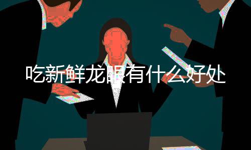 眼有鲜龙什么吃新好处