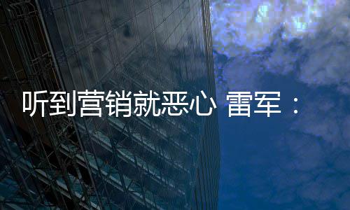 的听到雷军我们营销营销意黑就恶心 小米说是友商故好都