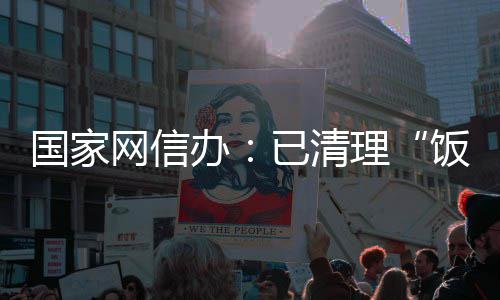 面有饭圈负理办网信万条已清0余息4国家害信