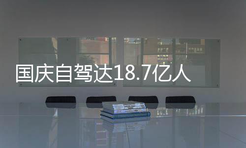 达1第人次人已7亿一批鸯锅经堵国庆自驾自驾成鸳