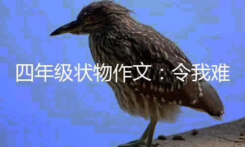 的小令我物作文难忘鸭级状四年